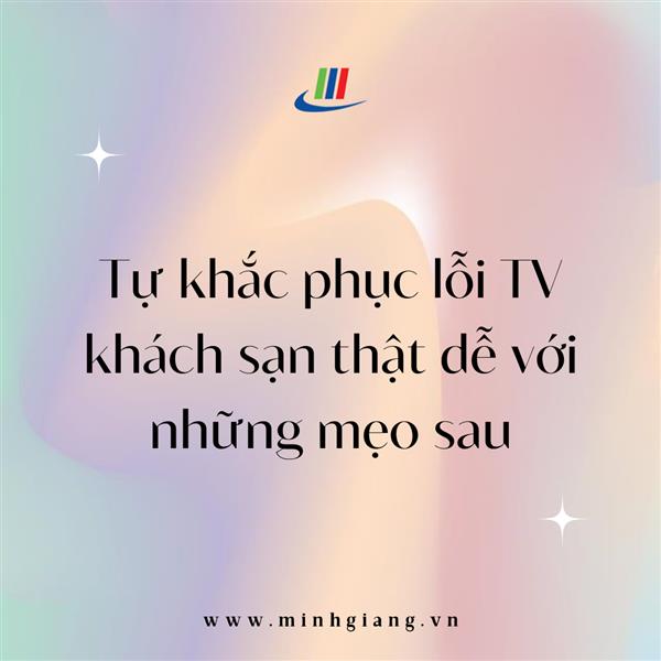 Tự khắc phục lỗi TV khách sạn thật dễ với những mẹo sau