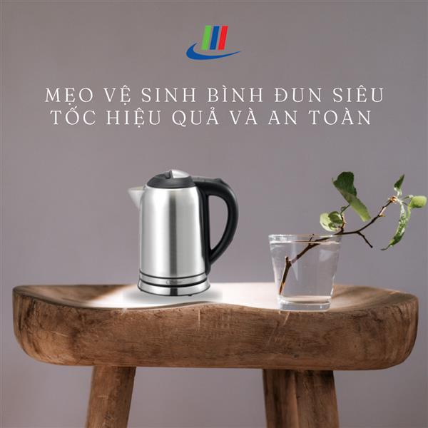 Mẹo vệ sinh bình đun siêu tốc hiệu quả và an toàn