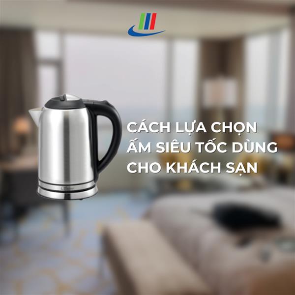 Cách lựa chọn ấm siêu tốc dùng cho khách sạn